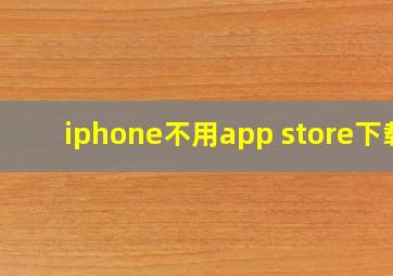 iphone不用app store下载